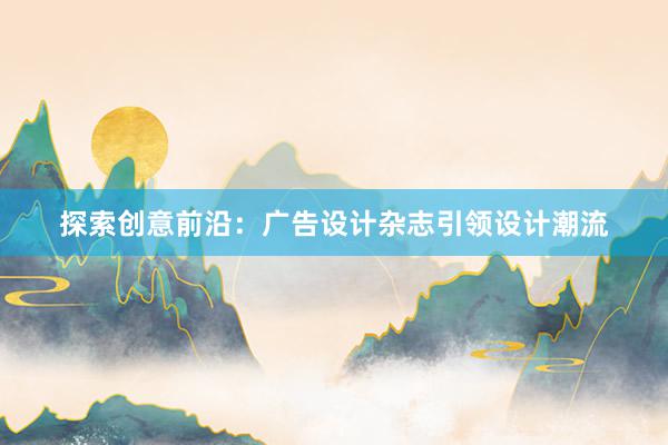 探索创意前沿：广告设计杂志引领设计潮流