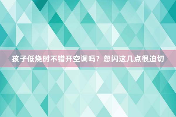 孩子低烧时不错开空调吗？忽闪这几点很迫切