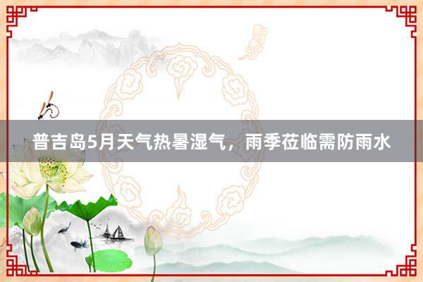 普吉岛5月天气热暑湿气，雨季莅临需防雨水